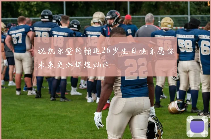 祝凯尔登约翰逊26岁生日快乐愿你未来更加辉煌灿烂