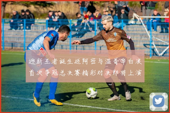 迎新王者诞生迈阿密与温哥华白浪首次争冠总决赛精彩对决即将上演
