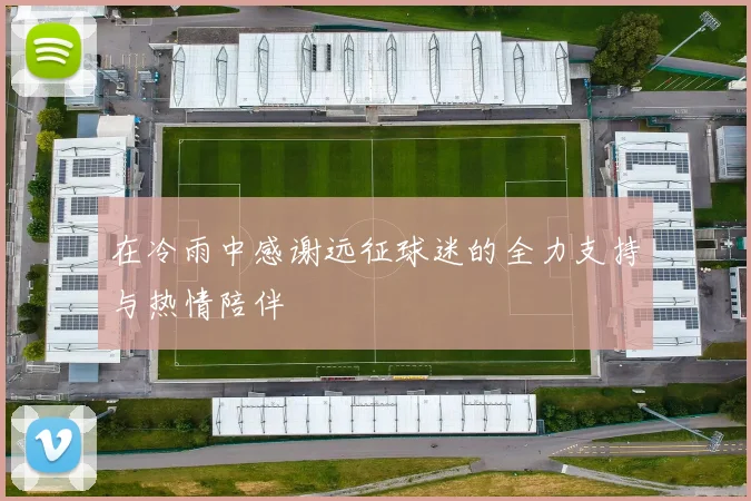 在冷雨中感谢远征球迷的全力支持与热情陪伴