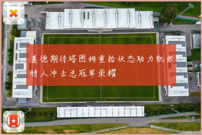 基德期待塔图姆重拾状态助力凯尔特人冲击总冠军荣耀
