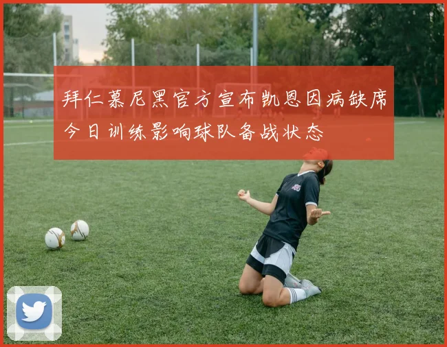 拜仁慕尼黑官方宣布凯恩因病缺席今日训练影响球队备战状态