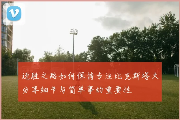 连胜之路如何保持专注比克斯塔夫分享细节与简单事的重要性