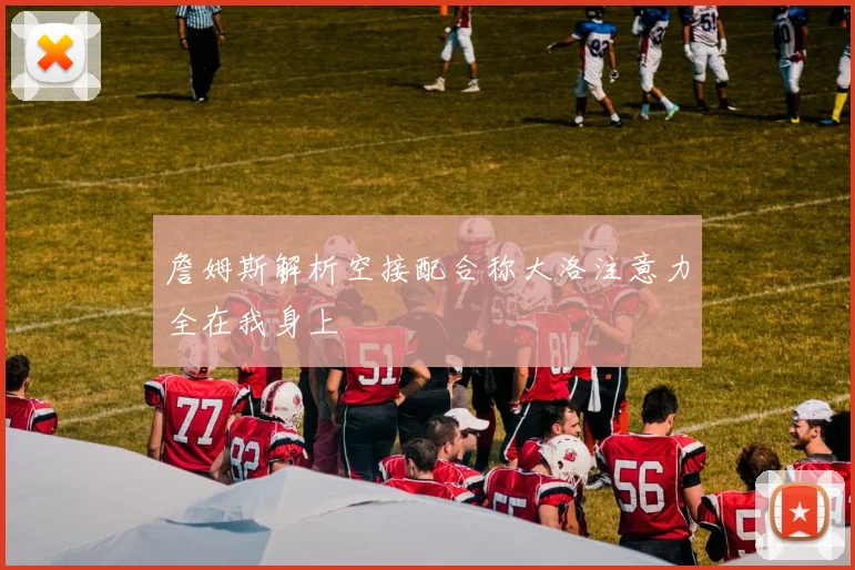 詹姆斯解析空接配合称大洛注意力全在我身上