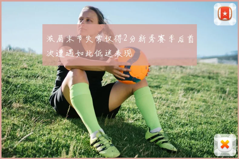 浓眉末节失常仅得2分新秀赛季后首次遭遇如此低迷表现