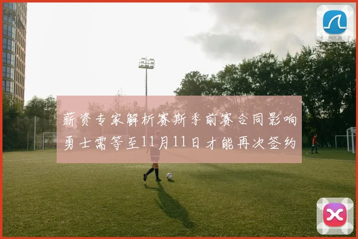 薪资专家解析赛斯季前赛合同影响勇士需等至11月11日才能再次签约