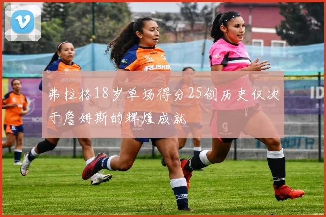 弗拉格18岁单场得分25创历史仅次于詹姆斯的辉煌成就