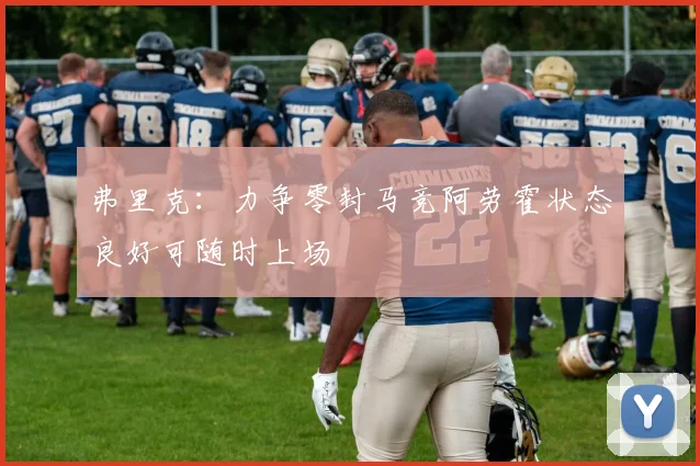 弗里克：力争零封马竞阿劳霍状态良好可随时上场
