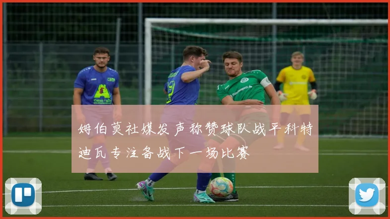 姆伯莫社媒发声称赞球队战平科特迪瓦专注备战下一场比赛