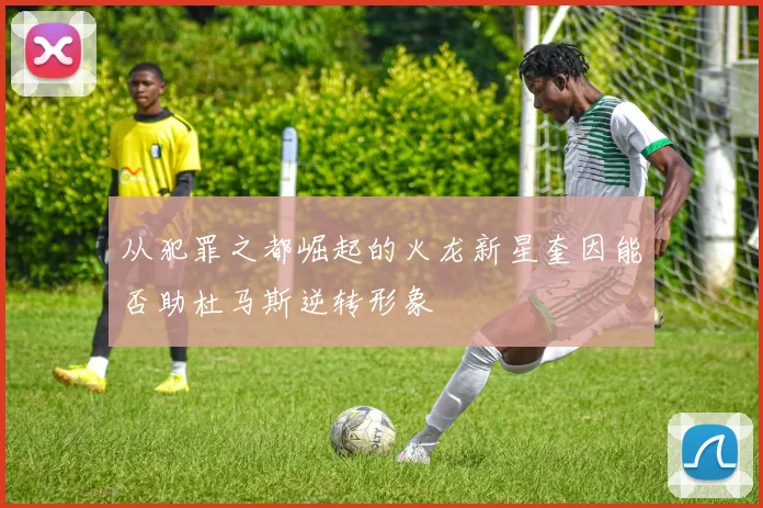 从犯罪之都崛起的火龙新星奎因能否助杜马斯逆转形象