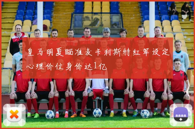 皇马明夏瞄准麦卡利斯特红军设定心理价位身价达1亿