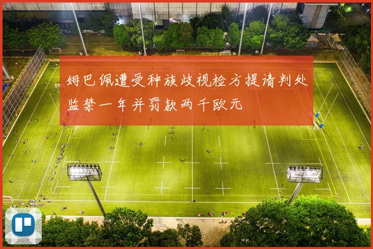 姆巴佩遭受种族歧视检方提请判处监禁一年并罚款两千欧元