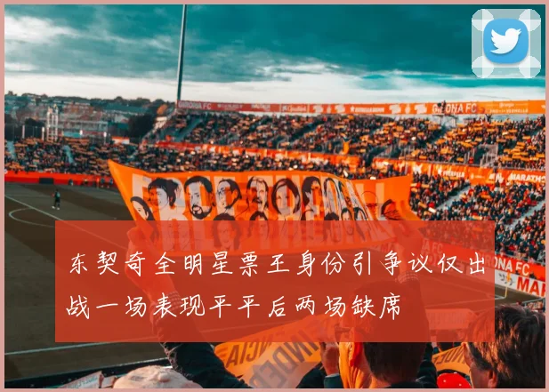 东契奇全明星票王身份引争议仅出战一场表现平平后两场缺席