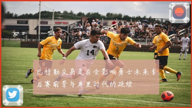 巴特勒交易是否会影响勇士未来季后赛前景与库里时代的延续