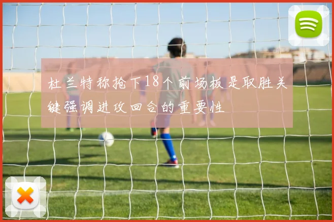 杜兰特称抢下18个前场板是取胜关键强调进攻回合的重要性