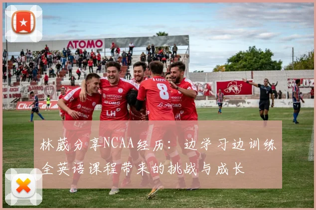 林葳分享NCAA经历：边学习边训练全英语课程带来的挑战与成长