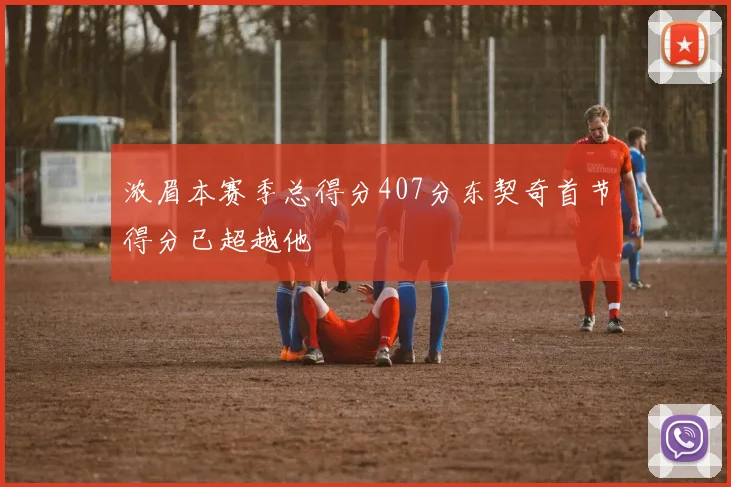 浓眉本赛季总得分407分东契奇首节得分已超越他