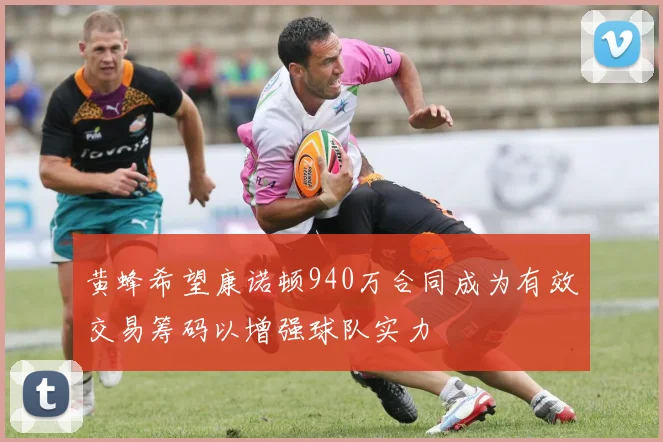 黄蜂希望康诺顿940万合同成为有效交易筹码以增强球队实力