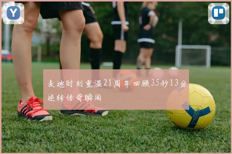 麦迪时刻重温21周年回顾35秒13分逆转传奇瞬间